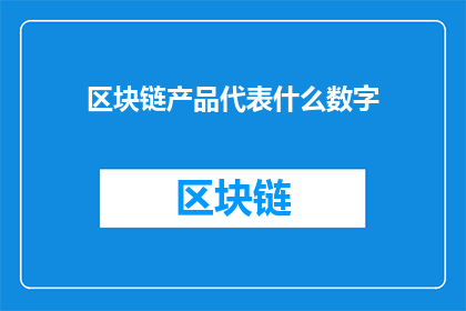 区块链产品代表什么数字(区块链产品代表什么数字？)