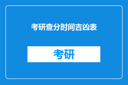 考研查分时间吉凶表(考研查分时间吉凶表：你准备好迎接好运了吗？)