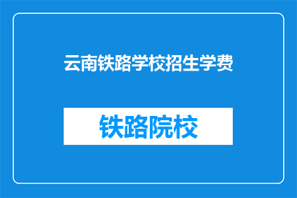 云南铁路学校招生学费(云南铁路学校招生学费是多少？)