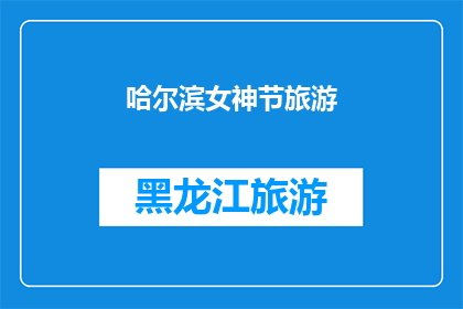 哈尔滨女神节旅游(哈尔滨女神节旅游攻略：你准备好探索这座城市了吗？)