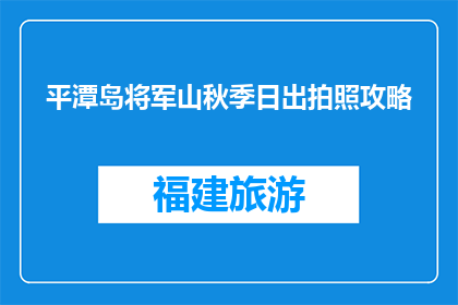 平潭岛将军山秋季日出拍照攻略(如何捕捉平潭岛将军山秋季日出的绝美瞬间？)