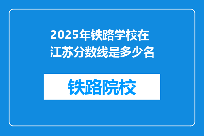 2025年铁路学校在江苏分数线是多少名(2025年江苏铁路学校录取分数线是多少？)