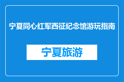 宁夏同心红军西征纪念馆游玩指南(宁夏同心红军西征纪念馆：您不可错过的红色之旅？)