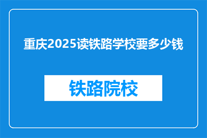重庆2025读铁路学校要多少钱(重庆2025年读铁路学校的费用是多少？)