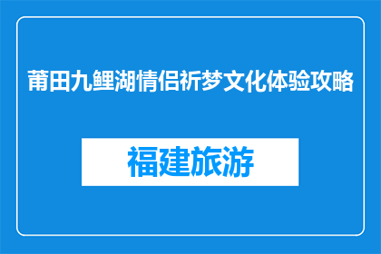 莆田九鲤湖情侣祈梦文化体验攻略(莆田九鲤湖情侣祈梦文化体验攻略，您了解吗？)