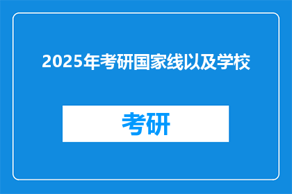 2025年考研国家线以及学校(2025年考研国家线及各校录取标准是什么？)