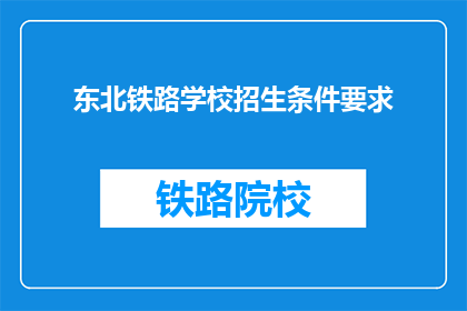 东北铁路学校招生条件要求(东北铁路学校招生条件是什么？)