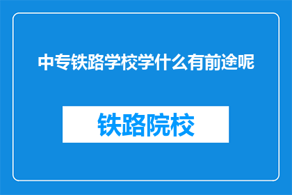 中专铁路学校学什么有前途呢(中专铁路学校学什么有前途？)