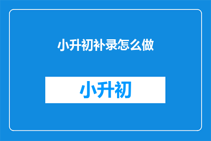 小升初补录怎么做(如何进行小升初补录？)