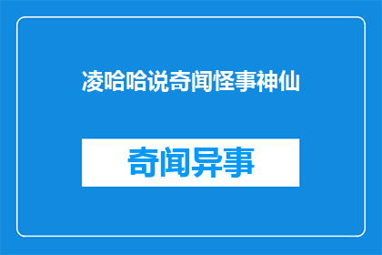 凌哈哈说奇闻怪事神仙(凌哈哈说奇闻怪事神仙如何转化为疑问句长标题？)