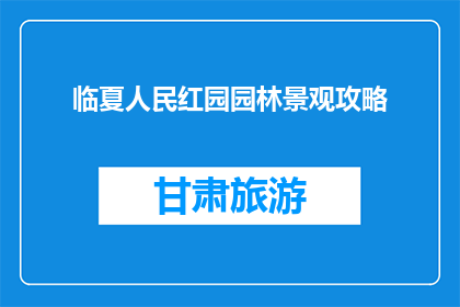 临夏人民红园园林景观攻略(临夏人民红园园林景观攻略，您了解吗？)