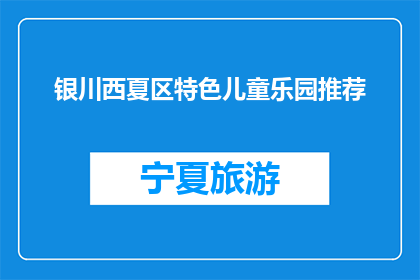 银川西夏区特色儿童乐园推荐(银川西夏区特色儿童乐园，您值得一游吗？)