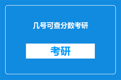 几号可查分数考研(几号可查考研分数？)