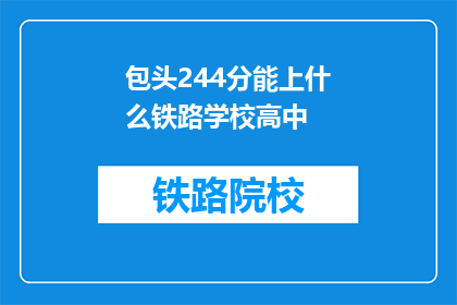 包头244分能上什么铁路学校高中(包头244分能上什么铁路学校高中？)