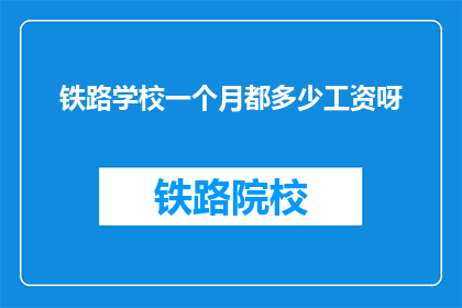 铁路学校一个月都多少工资呀(铁路学校一个月工资是多少？)