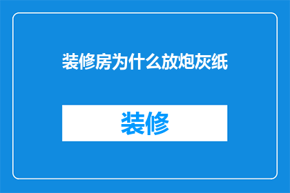 装修房为什么放炮灰纸(为什么装修时会使用炮灰纸？)