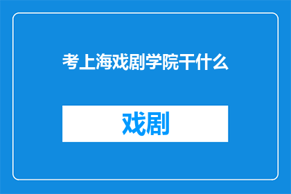 考上海戏剧学院干什么(考上海戏剧学院的目的是什么？)