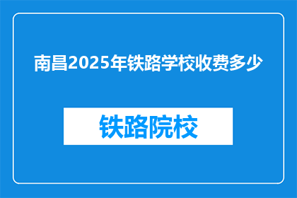 南昌2025年铁路学校收费多少(南昌2025年铁路学校收费多少？)