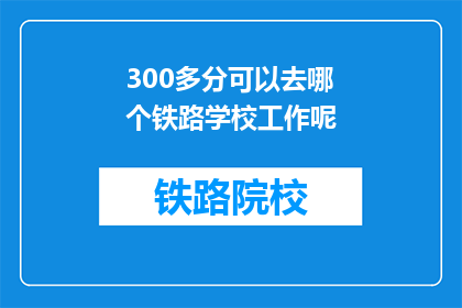 300多分可以去哪个铁路学校工作呢(300分能上哪所铁路学校工作？)