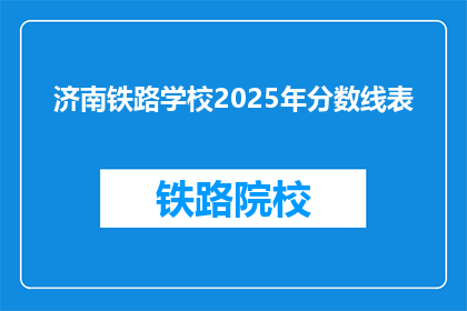 济南铁路学校2025年分数线表(2025年济南铁路学校录取分数线是多少？)