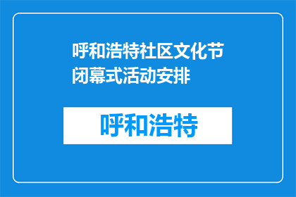 呼和浩特社区文化节闭幕式活动安排(呼和浩特社区文化节闭幕式活动安排是什么？)