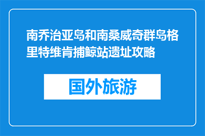 南乔治亚岛和南桑威奇群岛格里特维肯捕鲸站遗址攻略(南乔治亚岛和南桑威奇群岛格里特维肯捕鲸站遗址攻略是什么？)