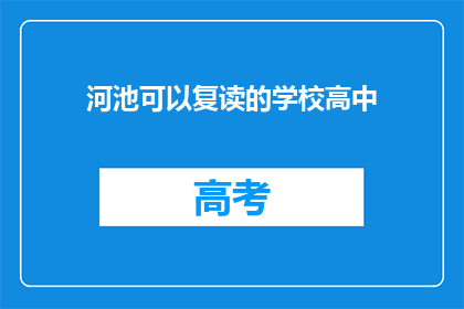 河池可以复读的学校高中(河池地区有哪些高中可以复读？)