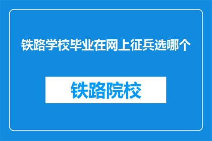 铁路学校毕业在网上征兵选哪个(铁路学校毕业生如何在网上选择适合的征兵岗位？)