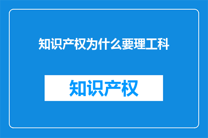 知识产权为什么要理工科(为什么知识产权需要理工科知识？)