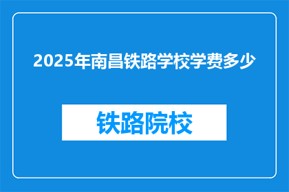 2025年南昌铁路学校学费多少(2025年南昌铁路学校学费是多少？)