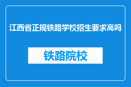 江西省正规铁路学校招生要求高吗(江西省正规铁路学校招生要求高吗？)