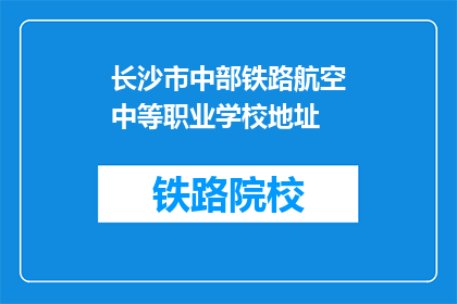 长沙市中部铁路航空中等职业学校地址(长沙市中部铁路航空中等职业学校地址在哪里？)