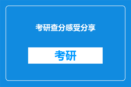 考研查分感受分享(考研查分后，你的心情如何？)
