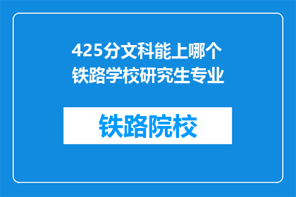 425分文科能上哪个铁路学校研究生专业(425分文科生能报考哪些铁路学校研究生专业？)