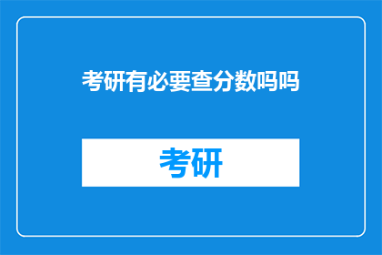 考研有必要查分数吗吗(考研后查分是否必要？)