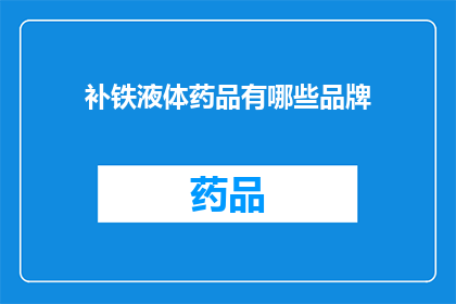 补铁液体药品有哪些品牌(哪些品牌的补铁液体药品值得选择？)