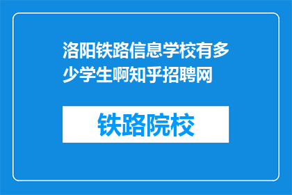 洛阳铁路信息学校有多少学生啊知乎招聘网(洛阳铁路信息学校的学生人数是多少？知乎招聘网对此有何看法？)