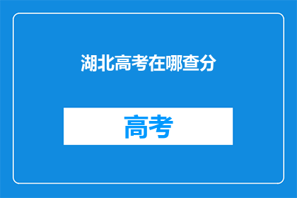 湖北高考在哪查分(如何查询湖北高考分数？)