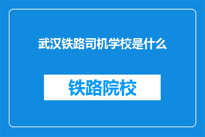 武汉铁路司机学校是什么(武汉铁路司机学校是什么？)