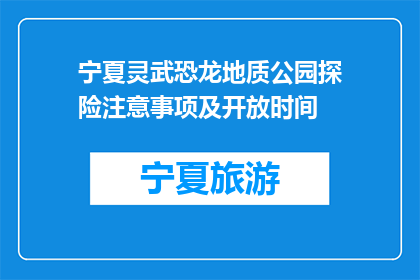 宁夏灵武恐龙地质公园探险注意事项及开放时间(宁夏灵武恐龙地质公园探险需注意哪些事项？开放时间是什么时候？)
