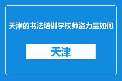 天津的书法培训学校师资力量如何(天津书法培训学校师资力量如何？)
