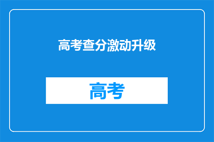 高考查分激动升级(高考分数揭晓，你的心情是否也激动升级？)