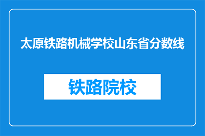 太原铁路机械学校山东省分数线(太原铁路机械学校山东省分数线是多少？)