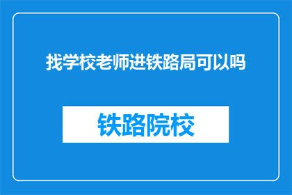 找学校老师进铁路局可以吗(能否邀请学校老师加入铁路局工作？)