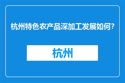 杭州特色农产品深加工发展如何？(杭州特色农产品深加工发展状况如何？)
