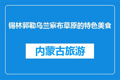 锡林郭勒乌兰察布草原的特色美食(锡林郭勒乌兰察布草原的特色美食是什么？)