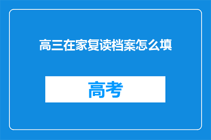 高三在家复读档案怎么填(高三在家复读档案填写指南疑问解答)