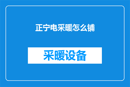 正宁电采暖怎么铺(如何正确铺设正宁电采暖系统？)