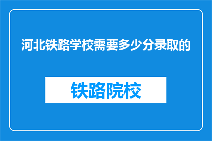 河北铁路学校需要多少分录取的(河北铁路学校录取分数线是多少？)