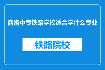 商洛中专铁路学校适合学什么专业(商洛中专铁路学校适合学习哪些专业？)